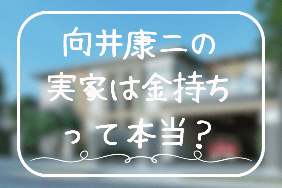 向井康二の実家は金持ちって本当？母親やSnowmanお金持ちランキングも徹底調査！