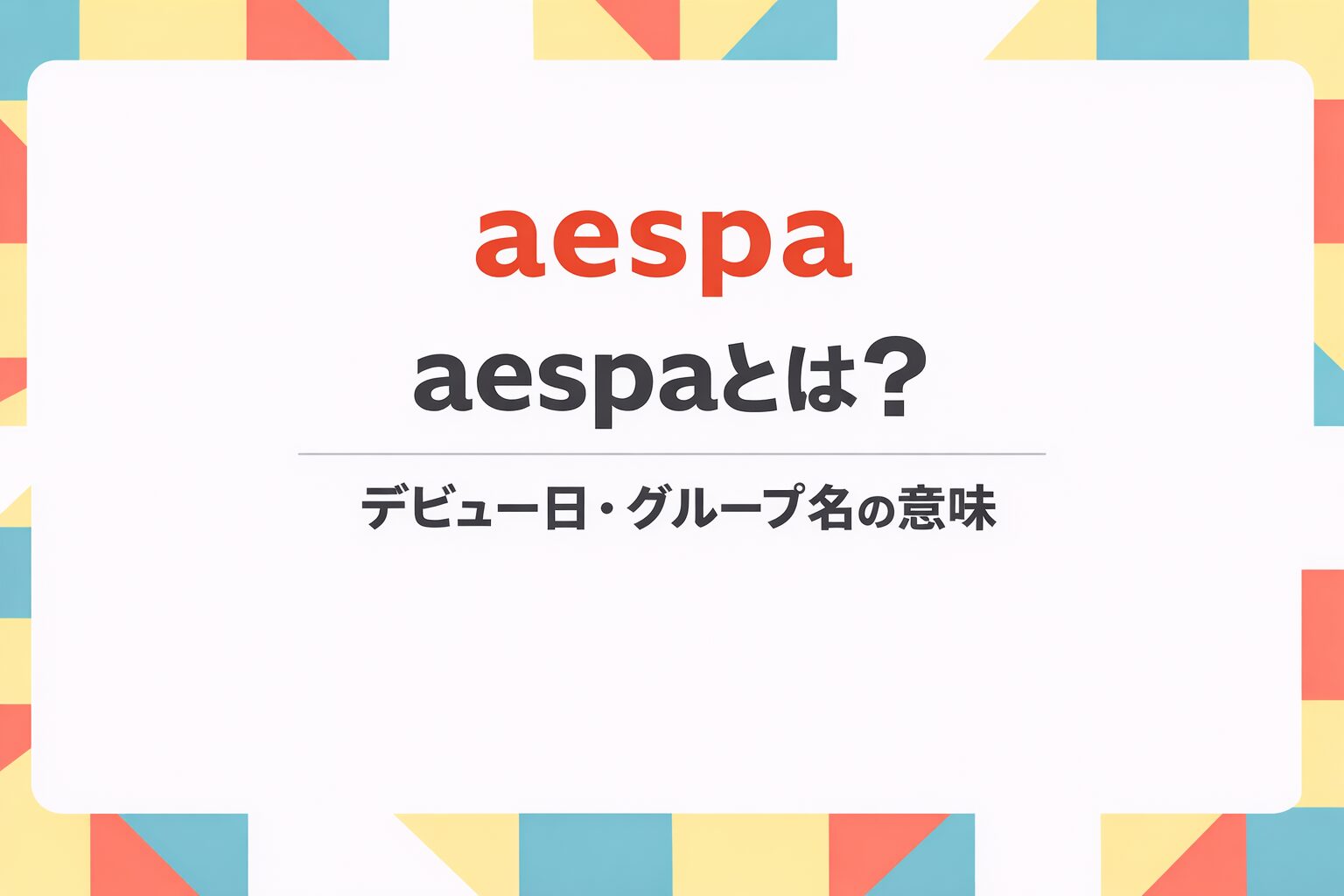 aespaのメンバー構成やデビュー日、グループ名の意味を紹介するアイキャッチ画像