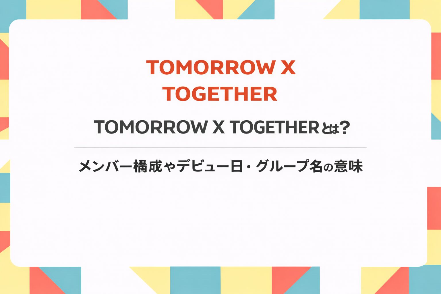 TOMORROW X TOGETHERのメンバー構成やデビュー日、グループ名の意味を紹介するアイキャッチ画像