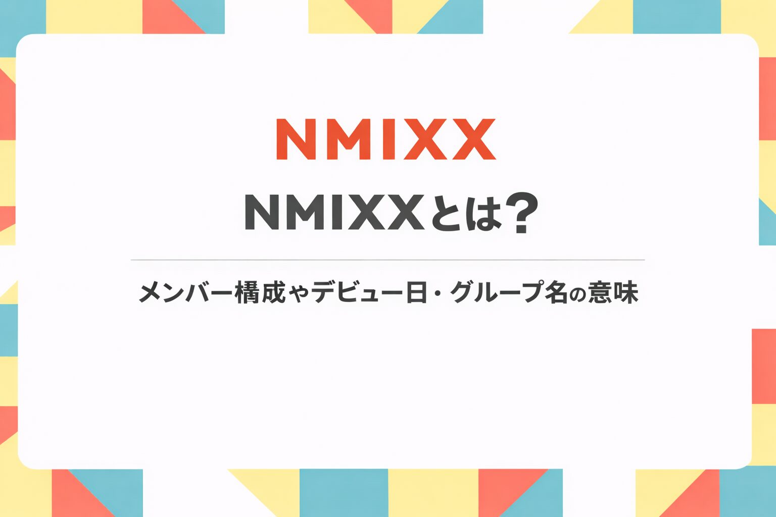 NMIXXのメンバー構成やデビュー日、グループ名の意味を紹介するアイキャッチ画像