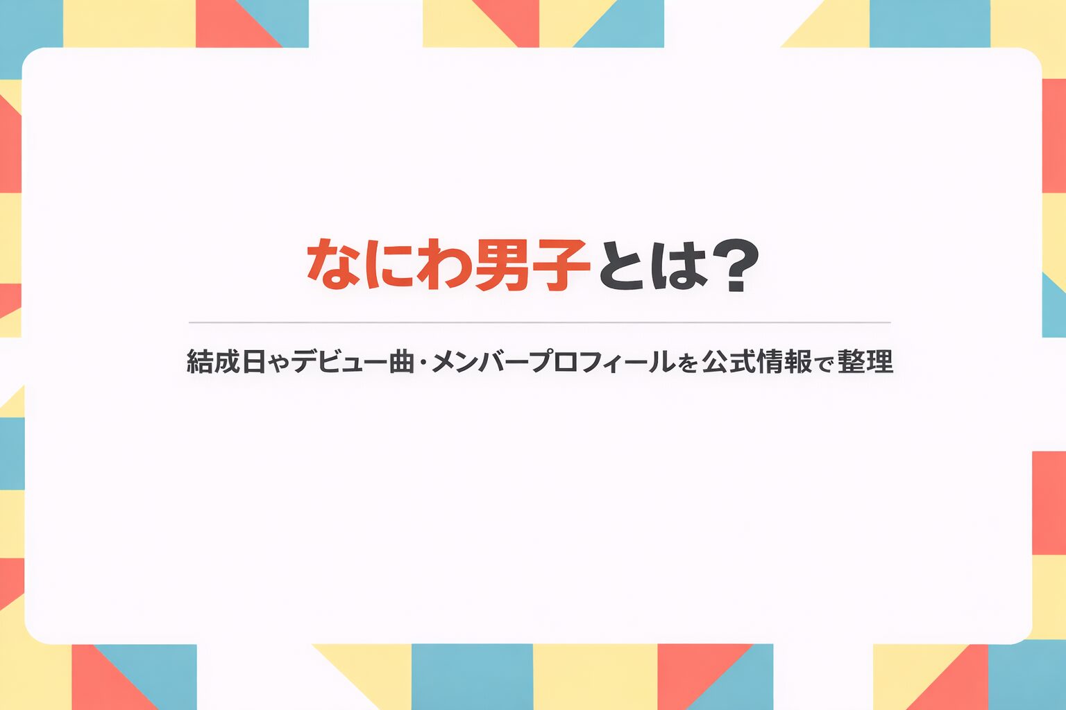 なにわ男子の結成日やデビュー曲、メンバープロフィールを紹介するアイキャッチ画像