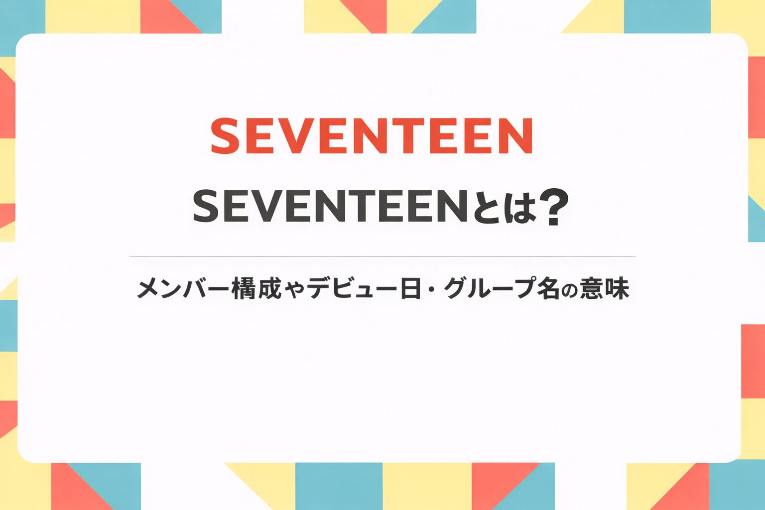 SEVENTEENのメンバー構成やデビュー日、グループ名の意味を紹介するアイキャッチ画像
